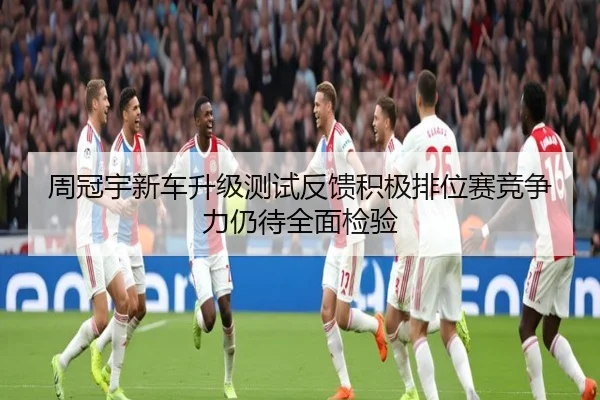 周冠宇新车升级测试反馈积极排位赛竞争力仍待全面检验